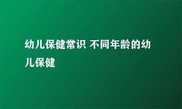 幼儿保健常识 不同年龄的幼儿保健