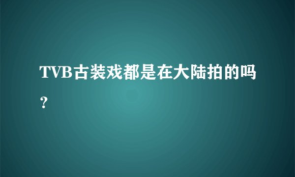 TVB古装戏都是在大陆拍的吗？