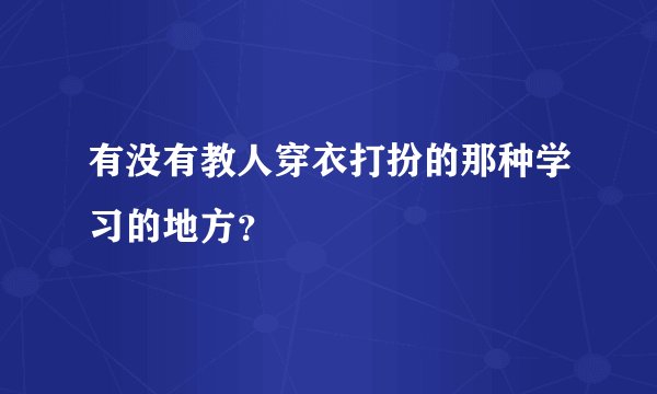 有没有教人穿衣打扮的那种学习的地方？