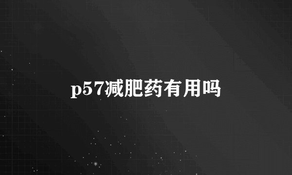 p57减肥药有用吗