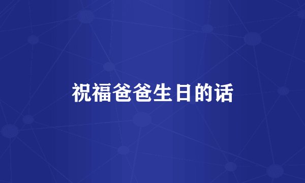 祝福爸爸生日的话