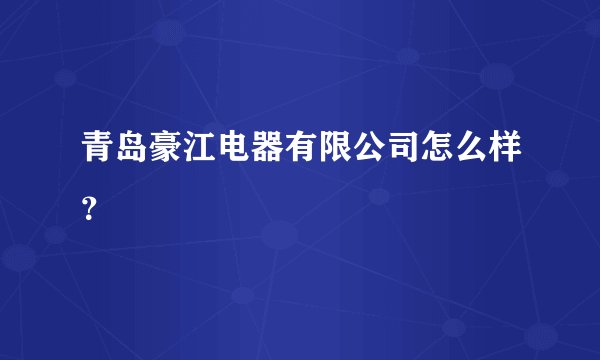 青岛豪江电器有限公司怎么样？