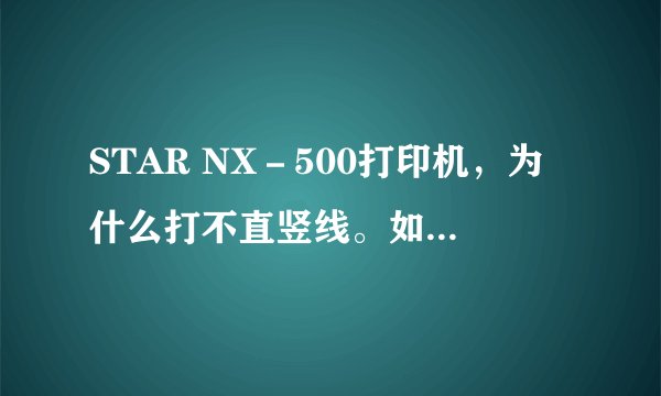 STAR NX－500打印机，为什么打不直竖线。如何设置？