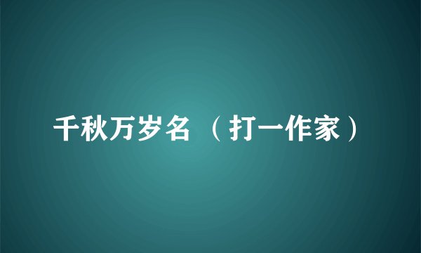 千秋万岁名 （打一作家）