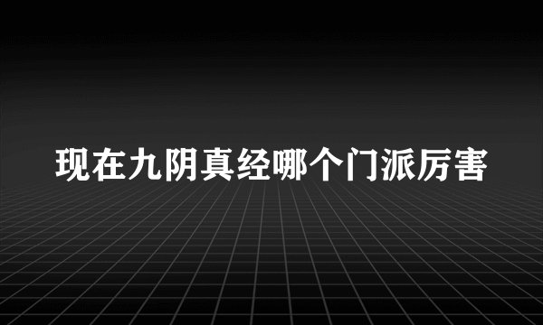 现在九阴真经哪个门派厉害