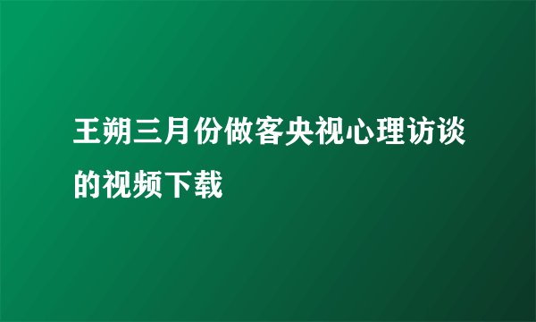 王朔三月份做客央视心理访谈的视频下载