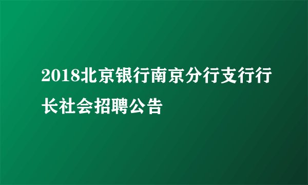 2018北京银行南京分行支行行长社会招聘公告