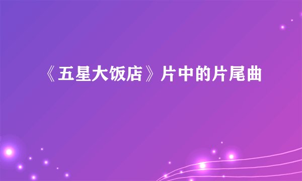 《五星大饭店》片中的片尾曲