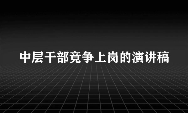 中层干部竞争上岗的演讲稿