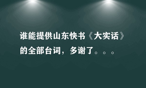 谁能提供山东快书《大实话》的全部台词,多谢了。。。