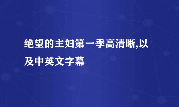 绝望的主妇第一季高清晰,以及中英文字幕