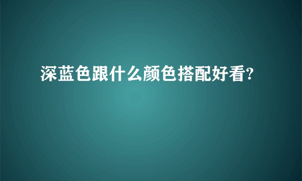 深蓝色跟什么颜色搭配好看?