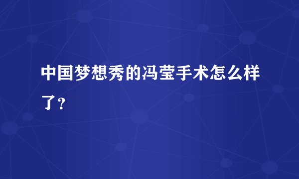 中国梦想秀的冯莹手术怎么样了？