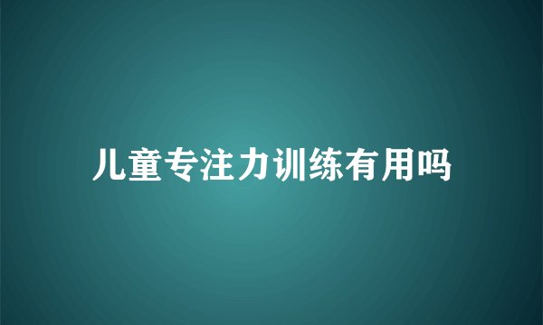 儿童专注力训练有用吗