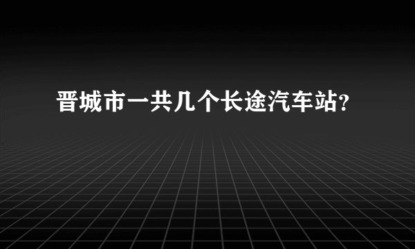 晋城市一共几个长途汽车站？