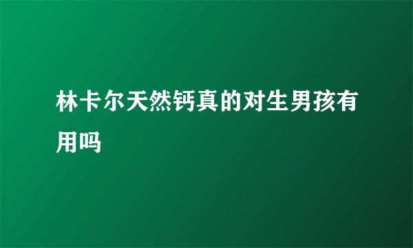 林卡尔天然钙真的对生男孩有用吗