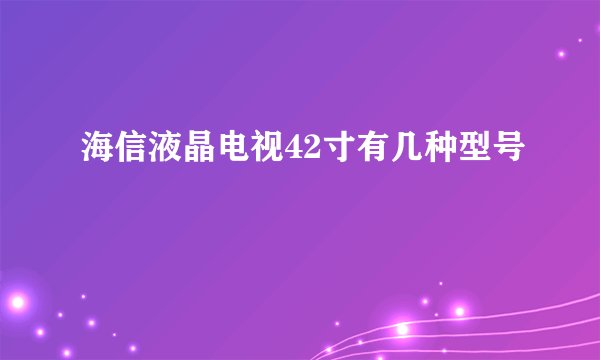 海信液晶电视42寸有几种型号