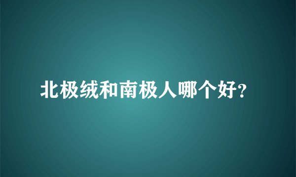 北极绒和南极人哪个好？