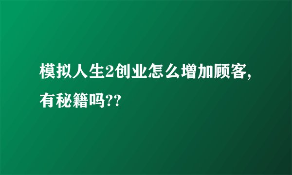 模拟人生2创业怎么增加顾客,有秘籍吗??