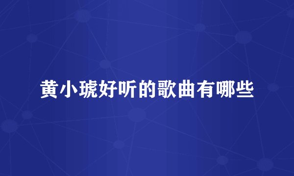 黄小琥好听的歌曲有哪些