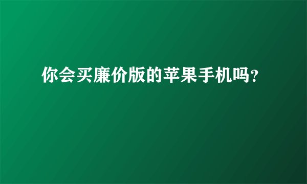 你会买廉价版的苹果手机吗？