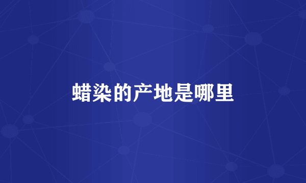 蜡染的产地是哪里