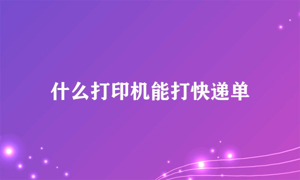 什么打印机能打快递单