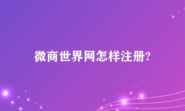 微商世界网怎样注册?