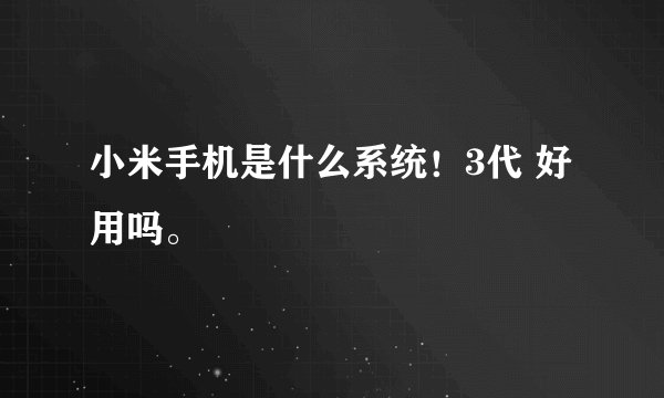 小米手机是什么系统！3代 好用吗。