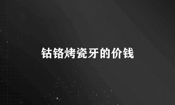 钴铬烤瓷牙的价钱