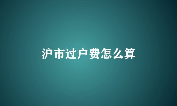 沪市过户费怎么算