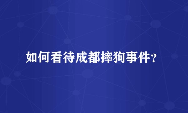 如何看待成都摔狗事件？