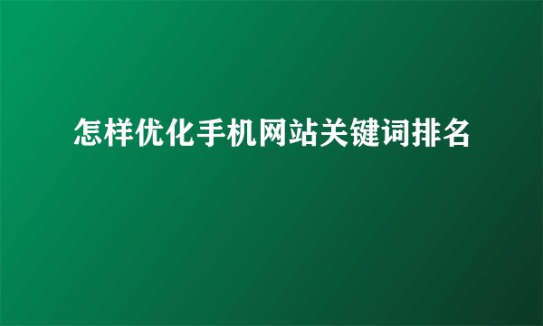 怎样优化手机网站关键词排名