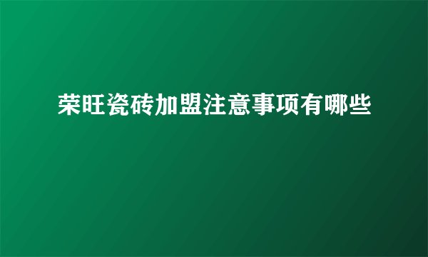 荣旺瓷砖加盟注意事项有哪些