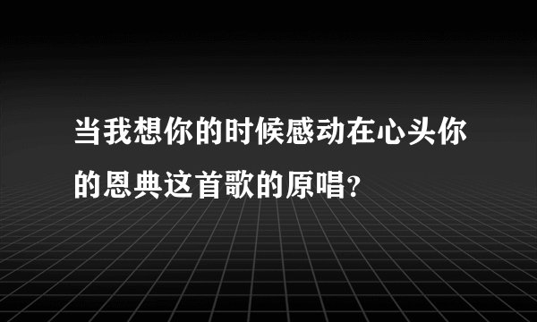 当我想你的时候感动在心头你的恩典这首歌的原唱？