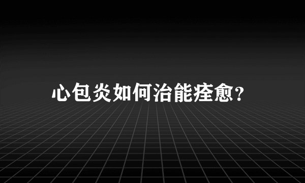 心包炎如何治能痊愈？