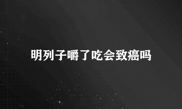明列子嚼了吃会致癌吗