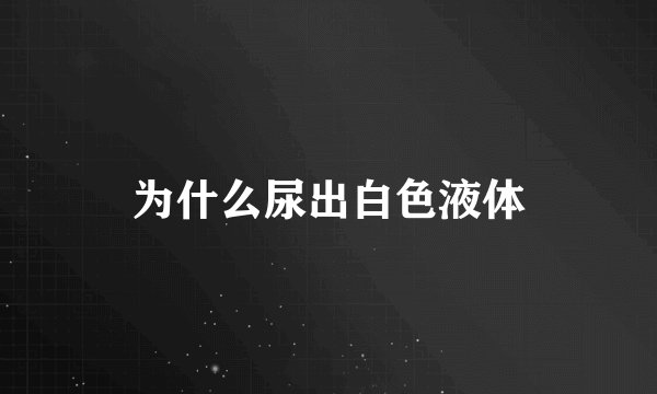 为什么尿出白色液体