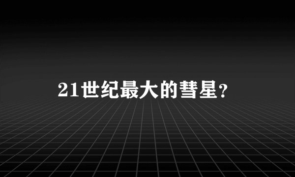 21世纪最大的彗星？
