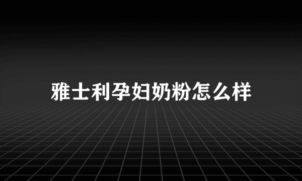 雅士利孕妇奶粉怎么样