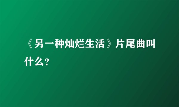 《另一种灿烂生活》片尾曲叫什么？
