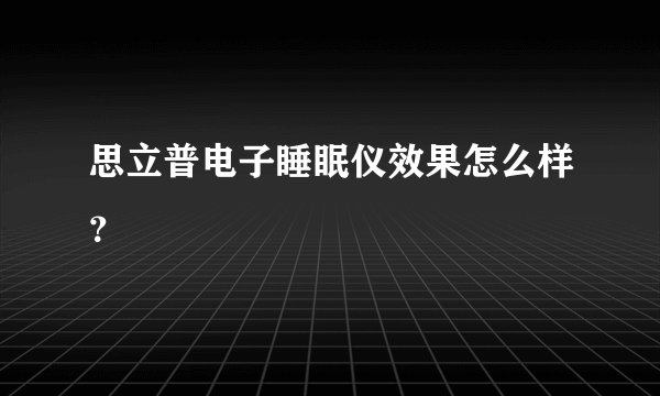 思立普电子睡眠仪效果怎么样？