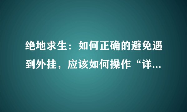 绝地求生:如何正确的避免遇到外挂,应该如何操作“详细教学”