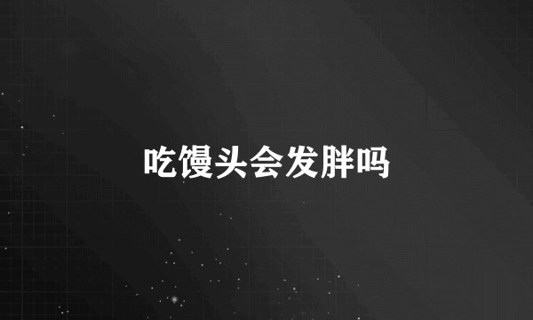 吃馒头会发胖吗