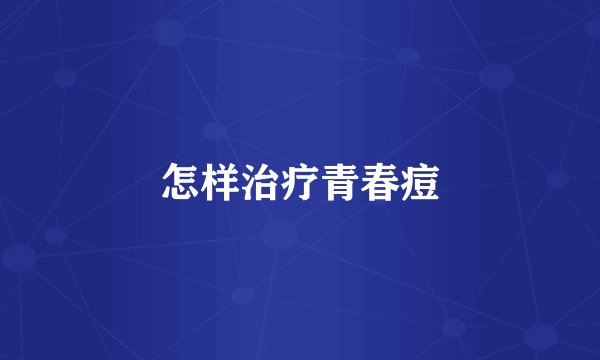 怎样治疗青春痘