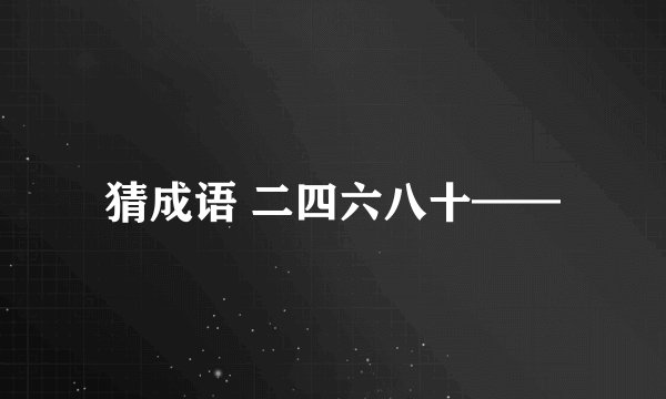 猜成语 二四六八十——