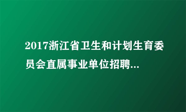 2017浙江省卫生和计划生育委员会直属事业单位招聘考试报名入口