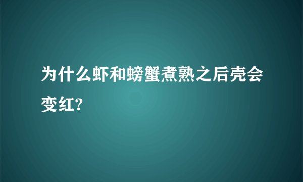 为什么虾和螃蟹煮熟之后壳会变红?