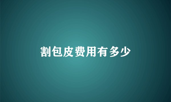 割包皮费用有多少
