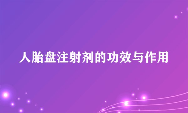 人胎盘注射剂的功效与作用